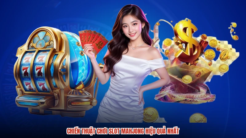 Chiến thuật chơi slot mahjong hiệu quả nhất