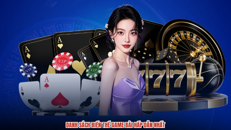 Danh sách biến thể game bài hấp dẫn nhất