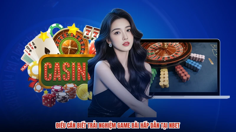 Điều cần biết trải nghiệm game bài hấp dẫn tại NBET