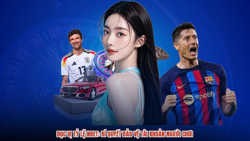 Đọc Vị Tỷ Lệ NBET: Bí Quyết Bảo Vệ Tài Khoản Người Chơi