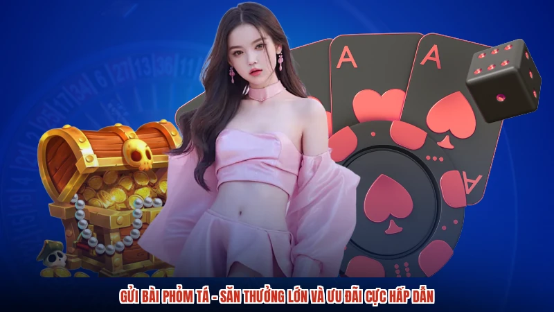 Gửi Bài Phỏm Tá - Săn Thưởng Lớn Và Ưu Đãi Cực Hấp Dẫn