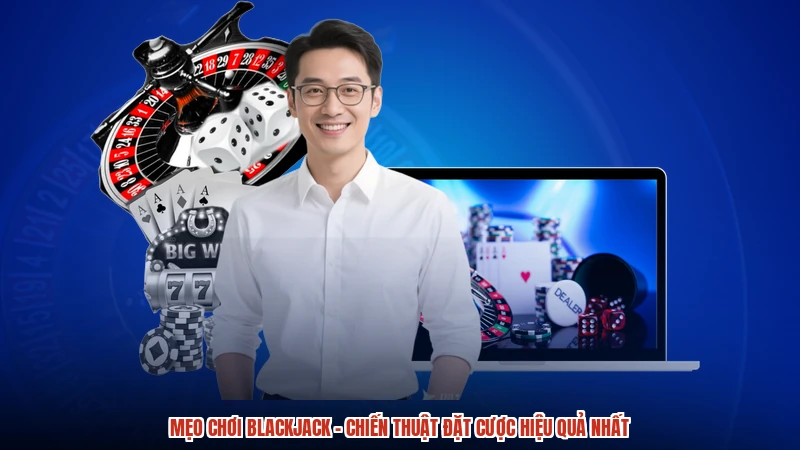 Mẹo Chơi Blackjack - Chiến Thuật Đặt Cược Hiệu Quả Nhất