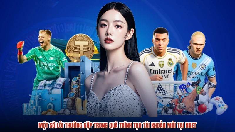 Một số lỗi thường gặp trong quá trình tạo tài khoản mới tại NBET