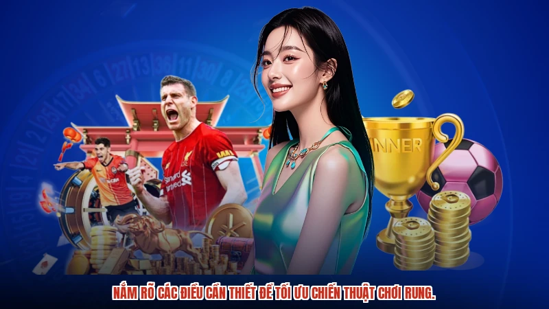 Nắm rõ các điều cần thiết để tối ưu chiến thuật chơi rung.