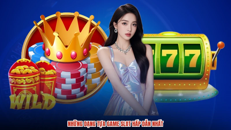 Những dạng tựa game slot hấp dẫn nhất