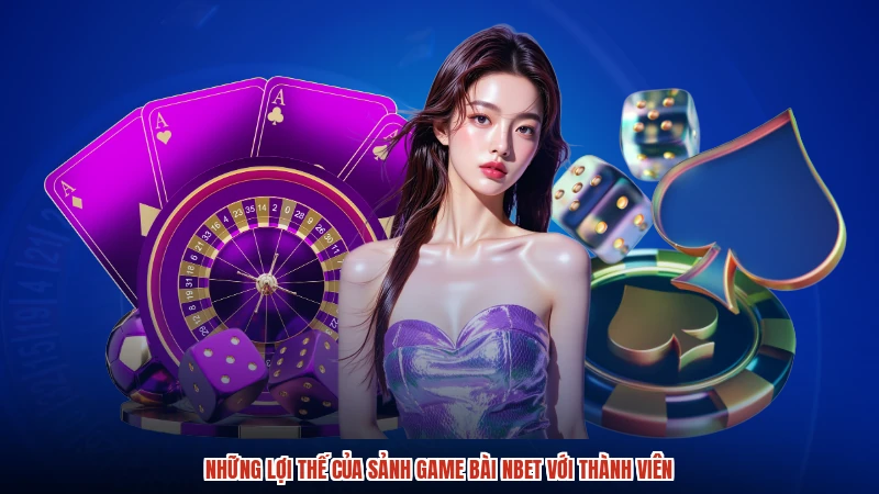 Những lợi thế của sảnh game bài NBET với thành viên