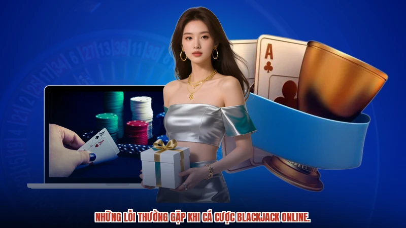 Những lỗi thường gặp khi cá cược blackjack online.