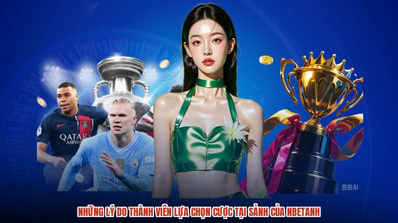 Những lý do thành viên lựa chọn cược tại sảnh của nbetanh