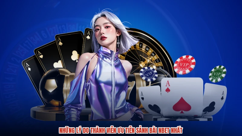 Những lý do thành viên ưu tiên sảnh bài NBET nhất