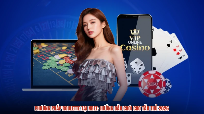 Phương Pháp Roulette Tại NBET: Hướng Dẫn Chơi Cho Tân Thủ 2026