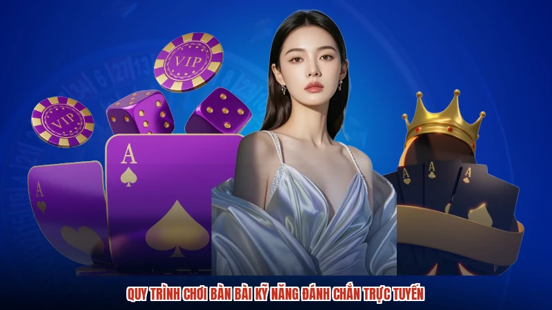 Quy trình chơi bàn bài kỹ năng đánh chắn trực tuyến