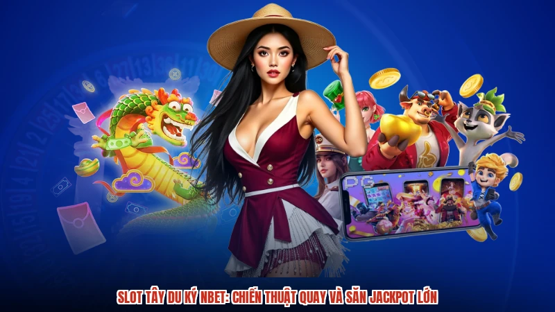 Slot Tây Du Ký NBET: Chiến Thuật Quay Và Săn Jackpot Lớn