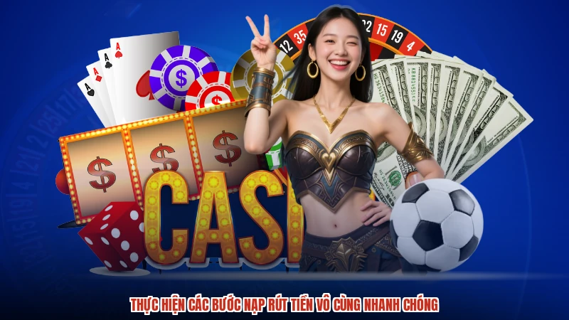 Thực hiện các bước nạp rút tiền vô cùng nhanh chóng