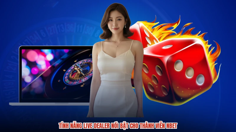 Tính năng live dealer nổi bật cho thành viên NBET